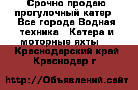 Срочно продаю прогулочный катер - Все города Водная техника » Катера и моторные яхты   . Краснодарский край,Краснодар г.